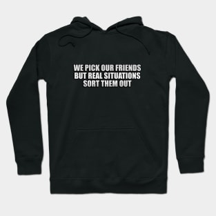 We pick our friends, but real situations sort them out Hoodie